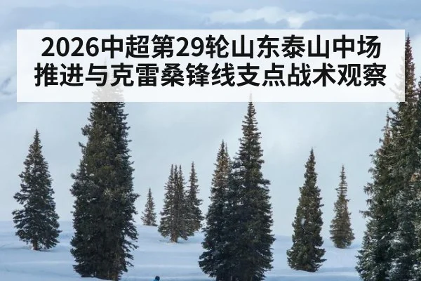 2026中超第29轮山东泰山中场推进与克雷桑锋线支点战术观察