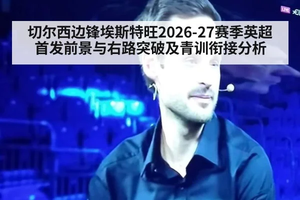 切尔西边锋埃斯特旺2026-27赛季英超首发前景与右路突破及青训衔接分析